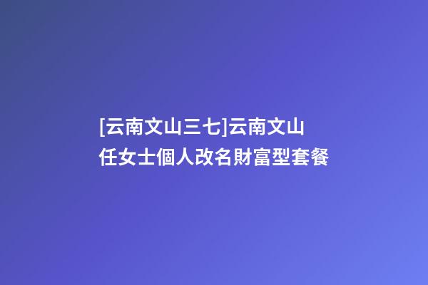 [云南文山三七]云南文山任女士個人改名財富型套餐-第1張-公司起名-玄機派